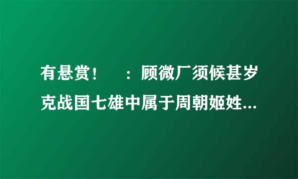 有悬赏！ ：顾微厂须候甚岁克战国七雄中属于周朝姬姓诸侯国的来自有哪些国家