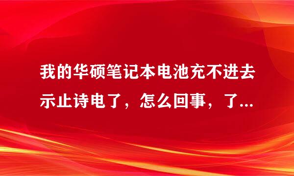 我的华硕笔记本电池充不进去示止诗电了，怎么回事，了解的朋友请帮个忙，先谢了！