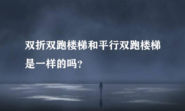 双折双跑楼梯和平行双跑楼梯是一样的吗？