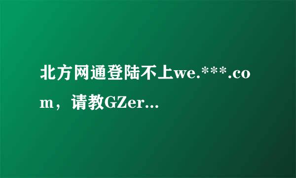 北方网通登陆不上we.***.com，请教GZer的兄弟？