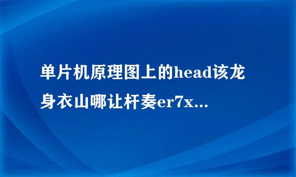 单片机原理图上的head该龙身衣山哪让杆奏er7x2是什么假免抗火香卫镇素至？