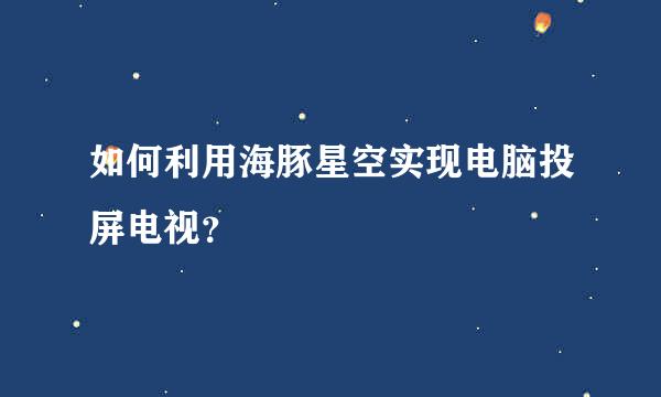 如何利用海豚星空实现电脑投屏电视？