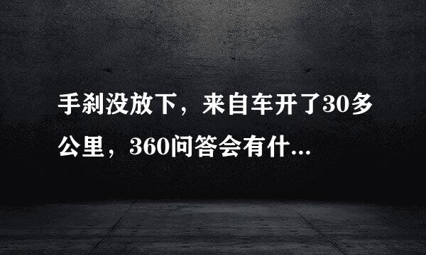 手刹没放下，来自车开了30多公里，360问答会有什么后果？