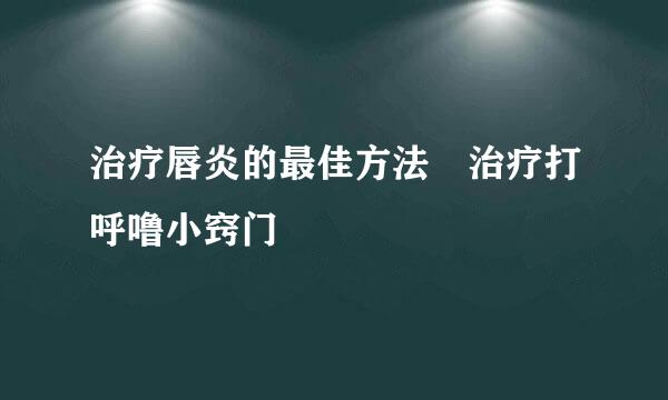 治疗唇炎的最佳方法 治疗打呼噜小窍门