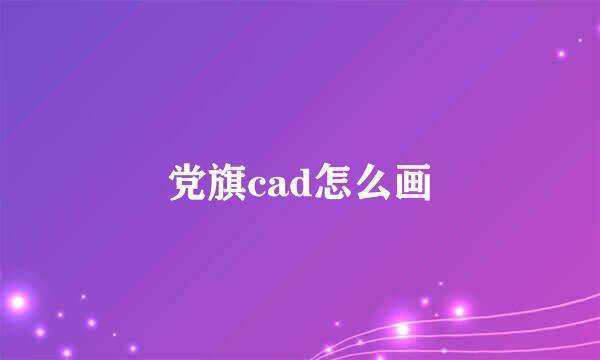 党旗cad怎么画