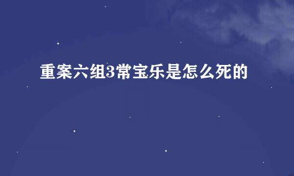 重案六组3常宝乐是怎么死的