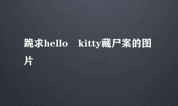 跪求hello kitty藏尸案的图片