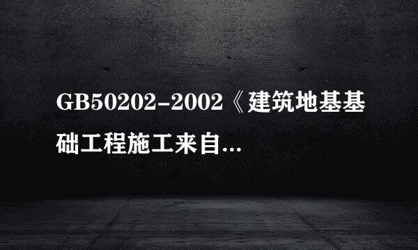 GB50202-2002《建筑地基基础工程施工来自质量验收规范》、GB50203-2002《砌体工程施工质量验收规范》