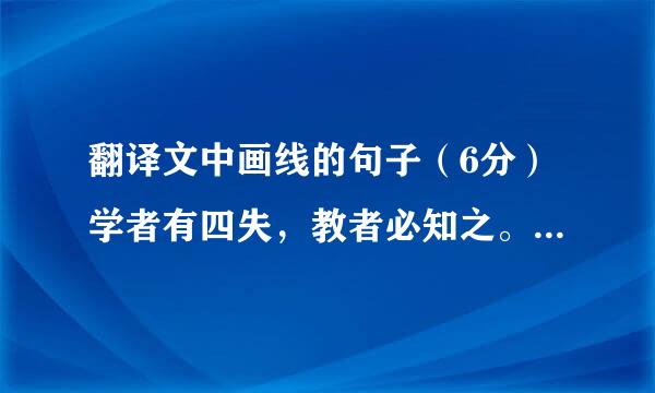 翻译文中画线的句子（6分）学者有四失，教者必知之。人之学者也，或失则多，或失则寡，或失则易，或失则