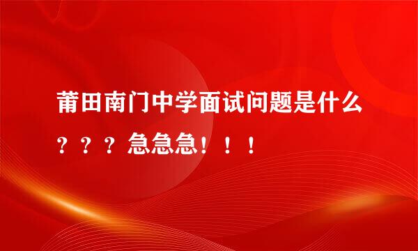 莆田南门中学面试问题是什么？？？急急急！！！