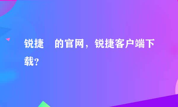 锐捷 的官网，锐捷客户端下载？