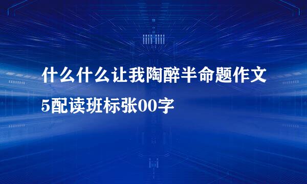 什么什么让我陶醉半命题作文5配读班标张00字