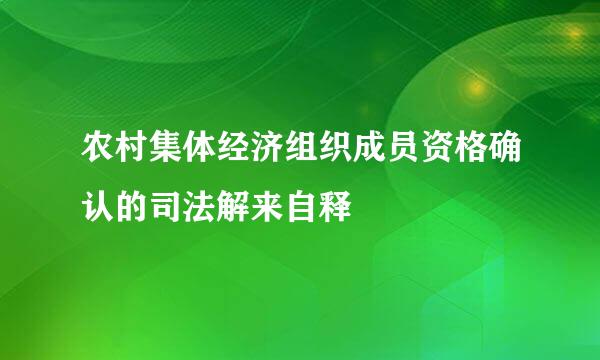 农村集体经济组织成员资格确认的司法解来自释