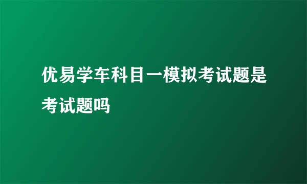 优易学车科目一模拟考试题是考试题吗