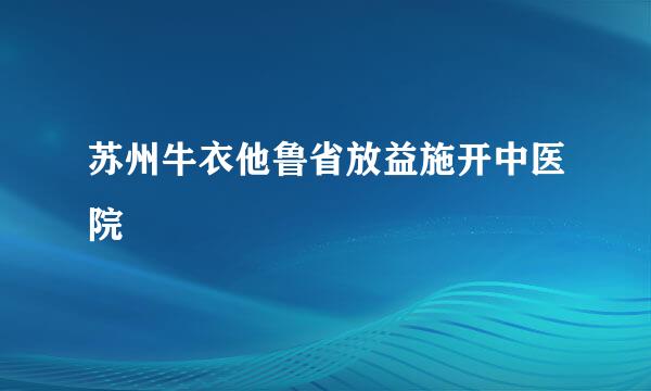 苏州牛衣他鲁省放益施开中医院