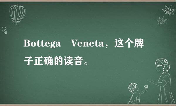 Bottega Veneta，这个牌子正确的读音。