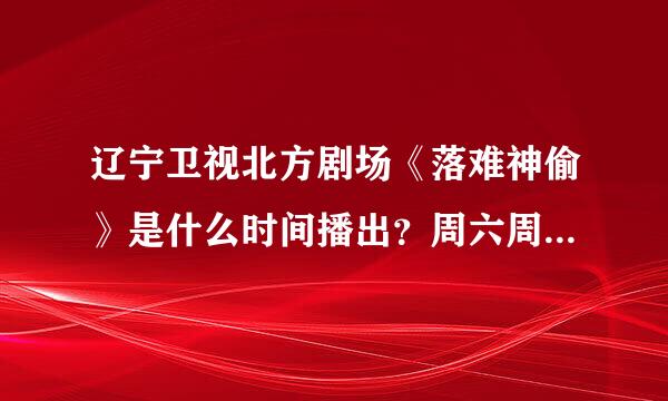 辽宁卫视北方剧场《落难神偷》是什么时间播出？周六周日也有吗？