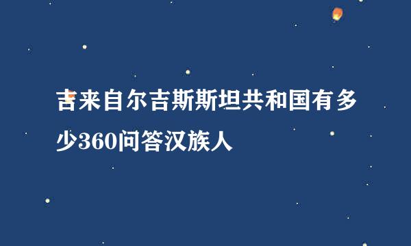 吉来自尔吉斯斯坦共和国有多少360问答汉族人