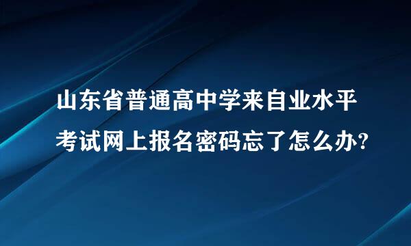 山东省普通高中学来自业水平考试网上报名密码忘了怎么办?