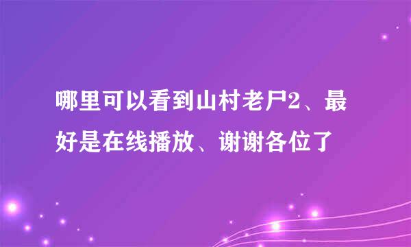 哪里可以看到山村老尸2、最好是在线播放、谢谢各位了