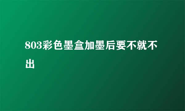 803彩色墨盒加墨后要不就不出