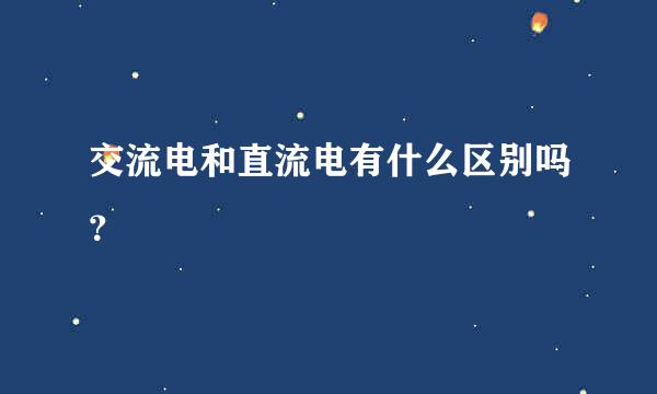 交流电和直流电有什么区别吗？