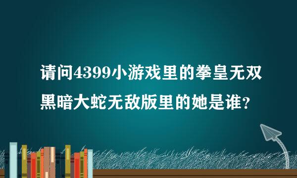 请问4399小游戏里的拳皇无双黑暗大蛇无敌版里的她是谁？