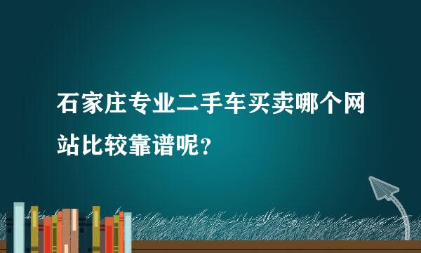 石家庄专业二手车买卖哪个网站比较靠谱呢？