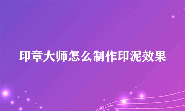 印章大师怎么制作印泥效果