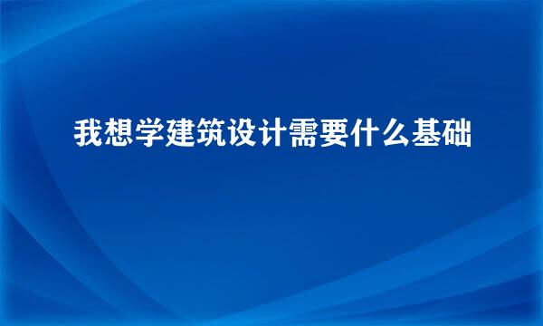 我想学建筑设计需要什么基础