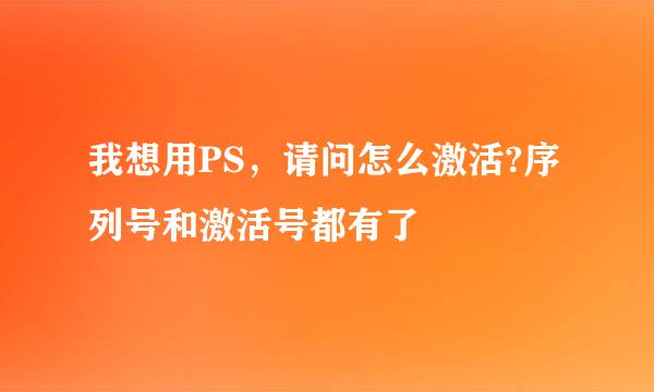 我想用PS，请问怎么激活?序列号和激活号都有了