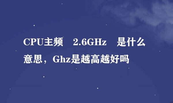 CPU主频 2.6GHz 是什么意思，Ghz是越高越好吗