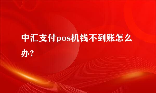 中汇支付pos机钱不到账怎么办?