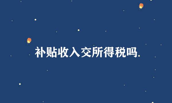 补贴收入交所得税吗