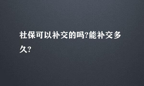 社保可以补交的吗?能补交多久?