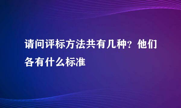 请问评标方法共有几种？他们各有什么标准