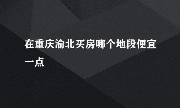 在重庆渝北买房哪个地段便宜一点