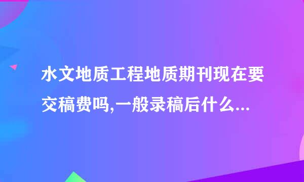 水文地质工程地质期刊现在要交稿费吗,一般录稿后什么时候交,交多少