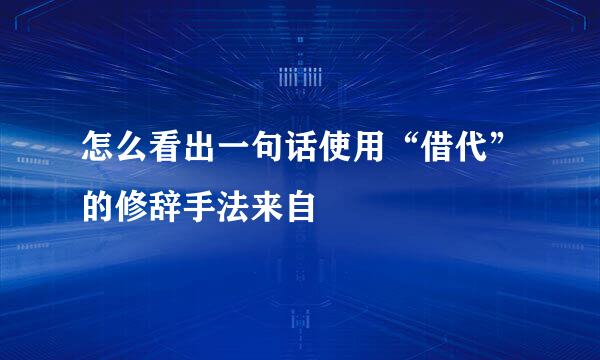 怎么看出一句话使用“借代”的修辞手法来自