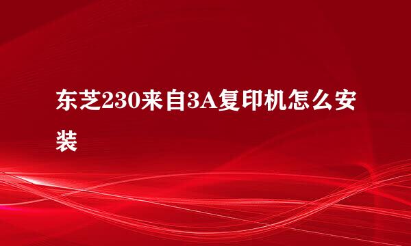 东芝230来自3A复印机怎么安装