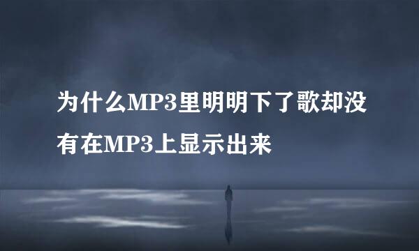 为什么MP3里明明下了歌却没有在MP3上显示出来