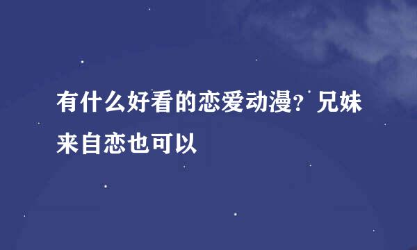 有什么好看的恋爱动漫？兄妹来自恋也可以