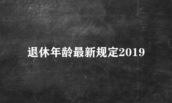 退休年龄最新规定2019