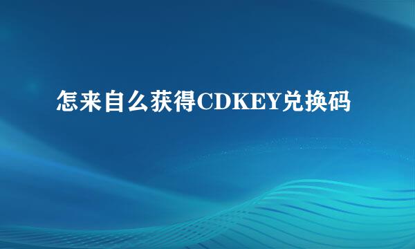 怎来自么获得CDKEY兑换码