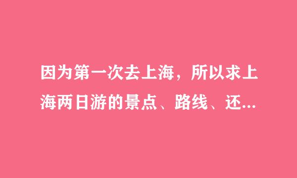 因为第一次去上海，所以求上海两日游的景点、路线、还有哪些地方吃东西比较正宗。力求经济实惠。最好越详细越好。谢谢