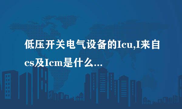 低压开关电气设备的Icu,I来自cs及Icm是什么参数，有何含义？