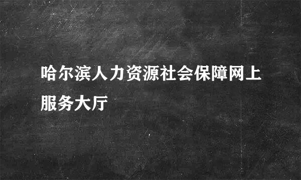 哈尔滨人力资源社会保障网上服务大厅