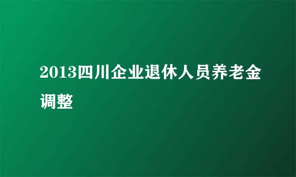 2013四川企业退休人员养老金调整