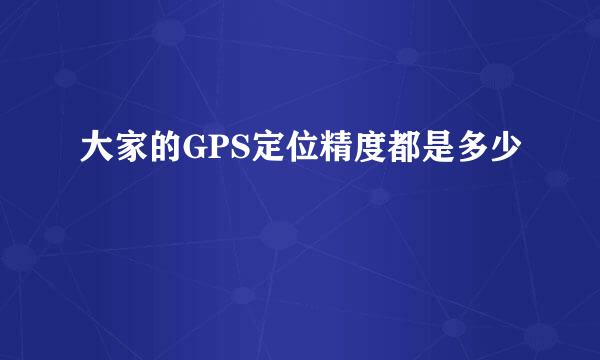 大家的GPS定位精度都是多少