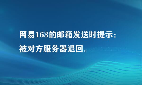 网易163的邮箱发送时提示：被对方服务器退回。